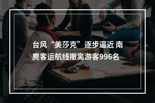 台风“美莎克”逐步逼近 南麂客运航线撤离游客996名