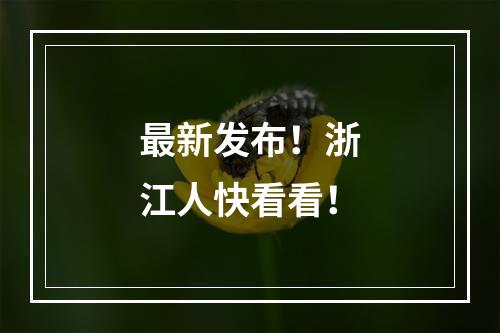 最新发布！浙江人快看看！