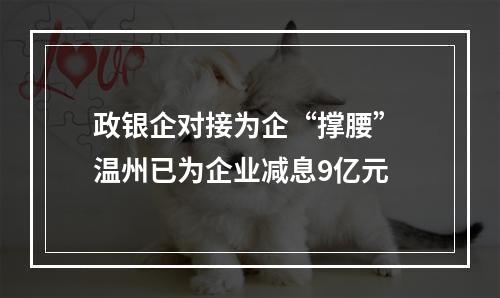 政银企对接为企“撑腰” 温州已为企业减息9亿元