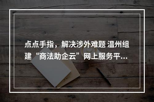 点点手指，解决涉外难题 温州组建“商法助企云”网上服务平台