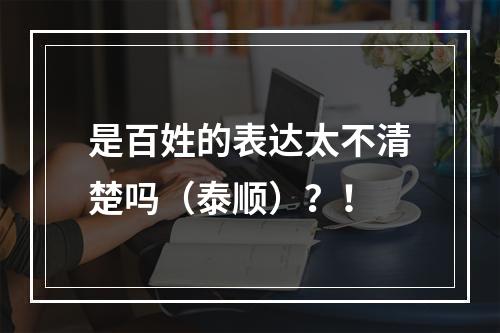 是百姓的表达太不清楚吗（泰顺）？！