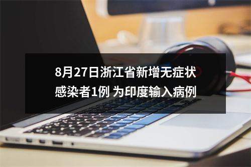 8月27日浙江省新增无症状感染者1例 为印度输入病例