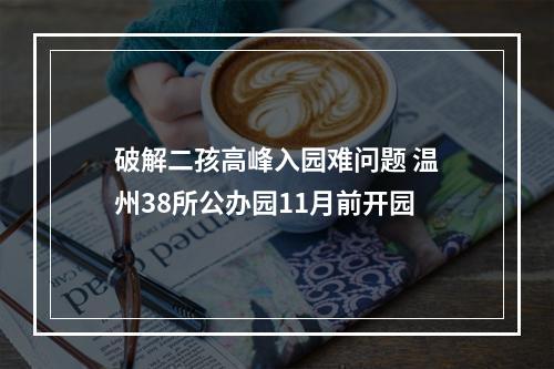 破解二孩高峰入园难问题 温州38所公办园11月前开园