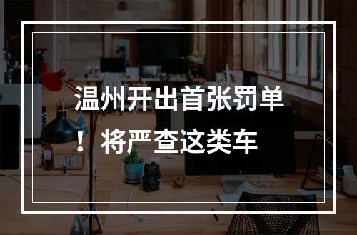 温州开出首张罚单！将严查这类车