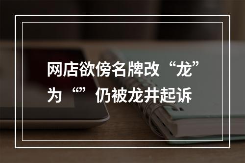 网店欲傍名牌改“龙”为“”仍被龙井起诉