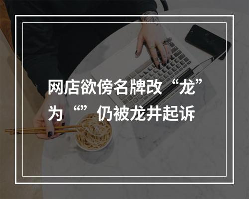 网店欲傍名牌改“龙”为“”仍被龙井起诉