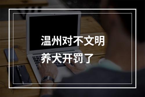 温州对不文明养犬开罚了