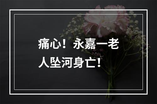 痛心！永嘉一老人坠河身亡！