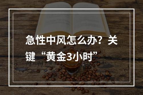 急性中风怎么办？关键“黄金3小时”
