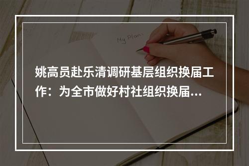 姚高员赴乐清调研基层组织换届工作：为全市做好村社组织换届提供更多经验