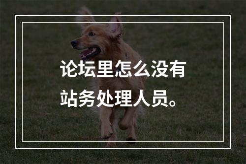 论坛里怎么没有站务处理人员。