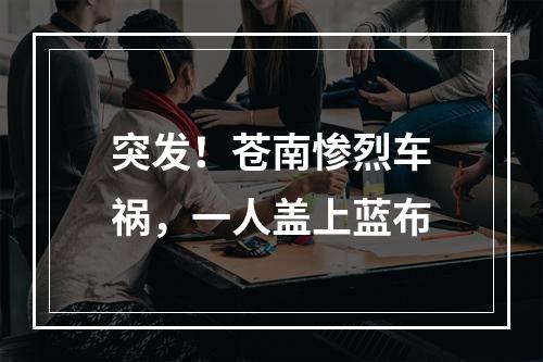 突发！苍南惨烈车祸，一人盖上蓝布