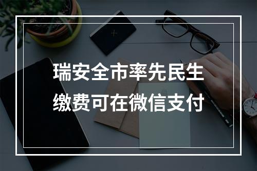 瑞安全市率先民生缴费可在微信支付