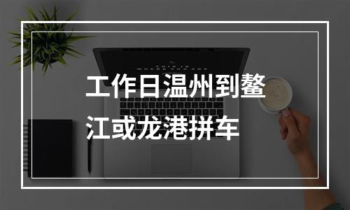 工作日温州到鳌江或龙港拼车