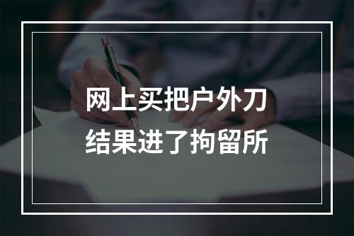 网上买把户外刀结果进了拘留所