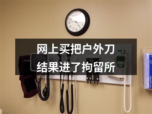 网上买把户外刀结果进了拘留所