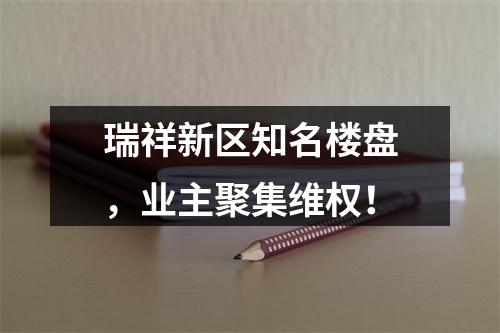 瑞祥新区知名楼盘，业主聚集维权！