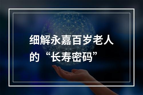 细解永嘉百岁老人的“长寿密码”