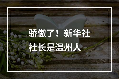 骄傲了！新华社社长是温州人