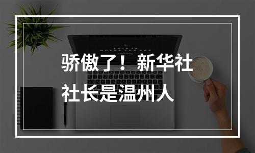 骄傲了！新华社社长是温州人