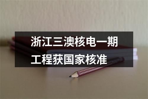 浙江三澳核电一期工程获国家核准