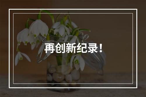 再创新纪录！
