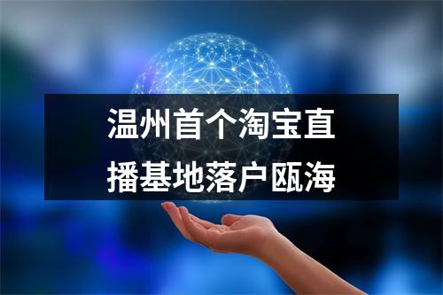 温州首个淘宝直播基地落户瓯海