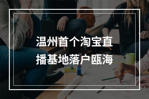 温州首个淘宝直播基地落户瓯海
