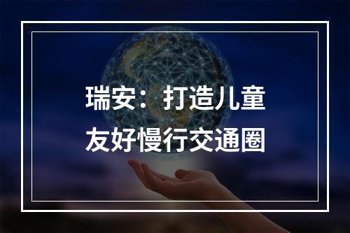 瑞安：打造儿童友好慢行交通圈