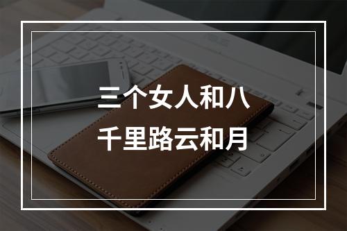 三个女人和八千里路云和月