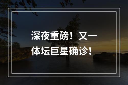 深夜重磅！又一体坛巨星确诊！