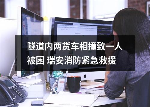 隧道内两货车相撞致一人被困 瑞安消防紧急救援
