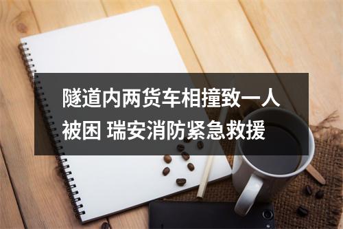 隧道内两货车相撞致一人被困 瑞安消防紧急救援