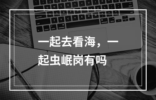 一起去看海，一起虫岷岗有吗