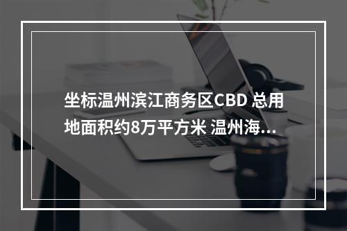 坐标温州滨江商务区CBD 总用地面积约8万平方米 温州海鲜大排档年内C位出道