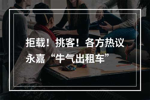 拒载！挑客！各方热议永嘉“牛气出租车”