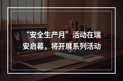 “安全生产月”活动在瑞安启幕，将开展系列活动