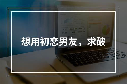 想用初恋男友，求破