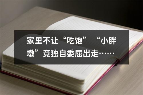 家里不让“吃饱” “小胖墩”竟独自委屈出走……