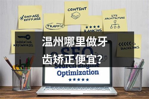 温州哪里做牙齿矫正便宜？