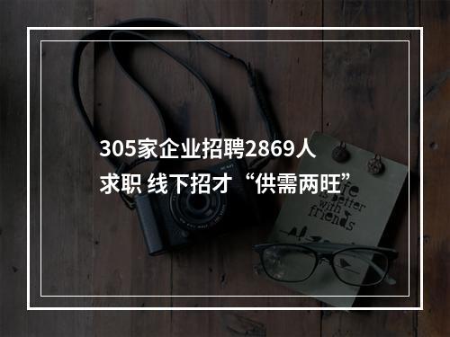 305家企业招聘2869人求职 线下招才“供需两旺”