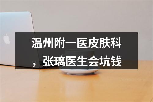 温州附一医皮肤科，张璃医生会坑钱