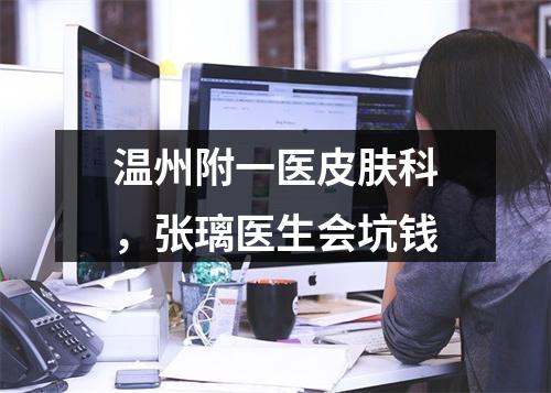 温州附一医皮肤科，张璃医生会坑钱