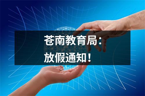 苍南教育局：放假通知！