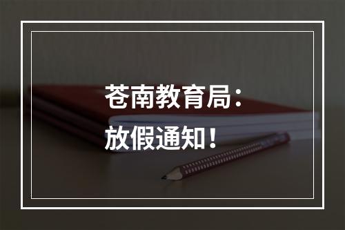 苍南教育局：放假通知！