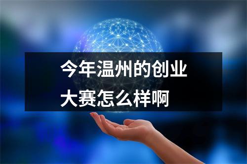 今年温州的创业大赛怎么样啊