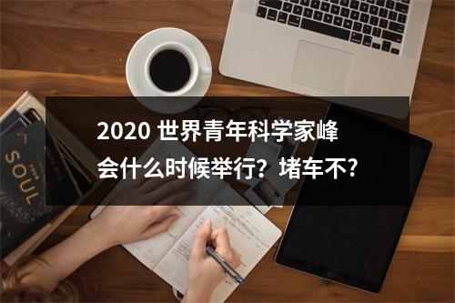 2020 世界青年科学家峰会什么时候举行？堵车不?