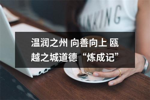 温润之州 向善向上 瓯越之城道德“炼成记”