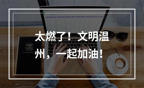 太燃了！文明温州，一起加油！