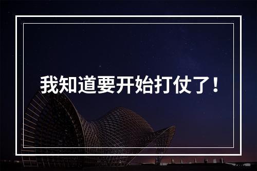 我知道要开始打仗了！